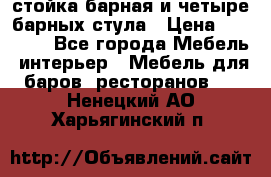 стойка барная и четыре барных стула › Цена ­ 20 000 - Все города Мебель, интерьер » Мебель для баров, ресторанов   . Ненецкий АО,Харьягинский п.
